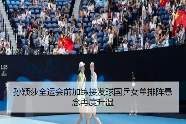 孙颖莎全运会前加练接发球国乒女单排阵悬念再度升温
